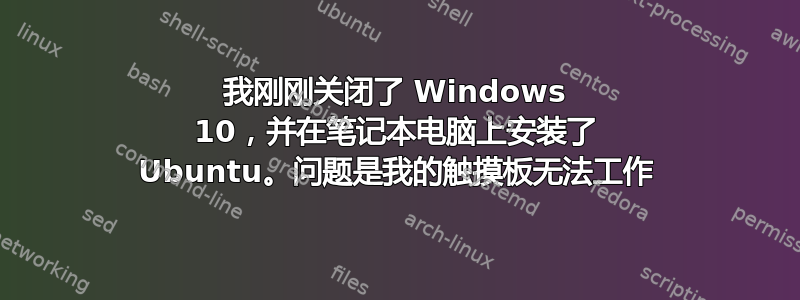 我刚刚关闭了 Windows 10，并在笔记本电脑上安装了 Ubuntu。问题是我的触摸板无法工作