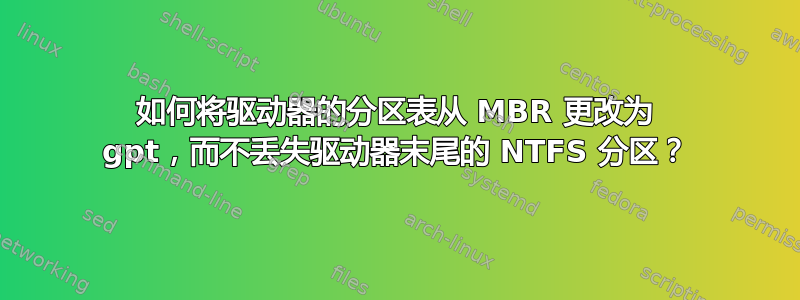 如何将驱动器的分区表从 MBR 更改为 gpt，而不丢失驱动器末尾的 NTFS 分区？