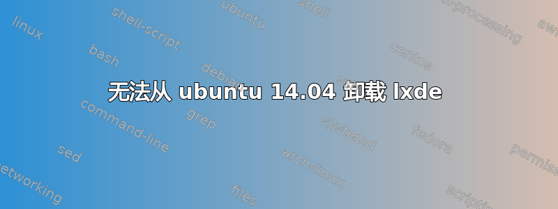 无法从 ubuntu 14.04 卸载 lxde