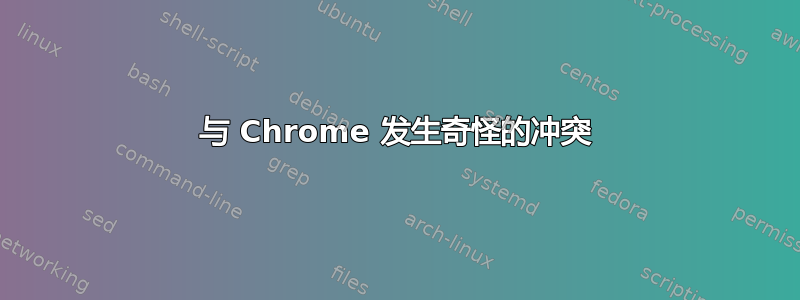 与 Chrome 发生奇怪的冲突