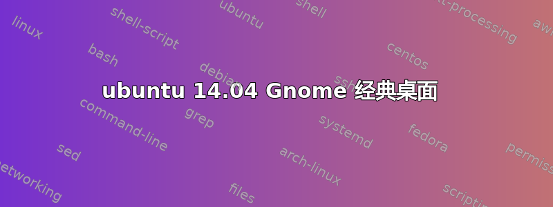 ubuntu 14.04 Gnome 经典桌面 