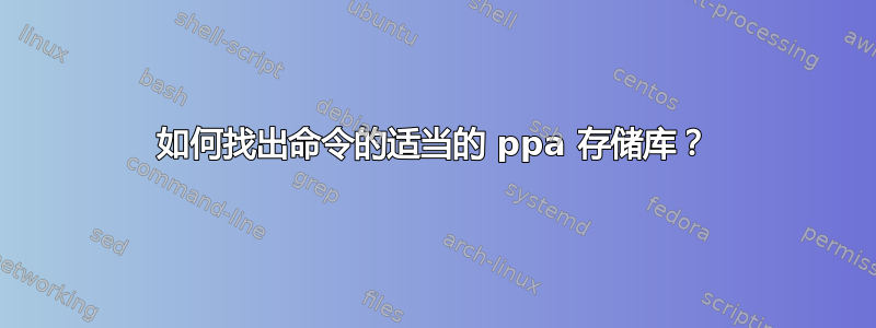 如何找出命令的适当的 ppa 存储库？