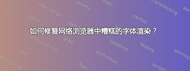 如何修复网络浏览器中糟糕的字体渲染？