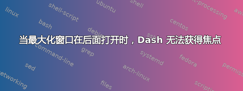 当最大化窗口在后面打开时，Dash 无法获得焦点