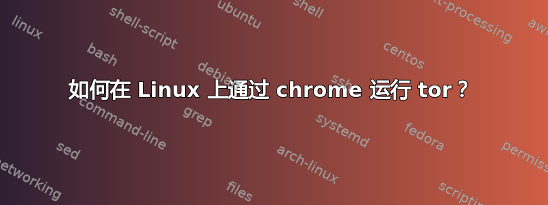 如何在 Linux 上通过 chrome 运行 tor？