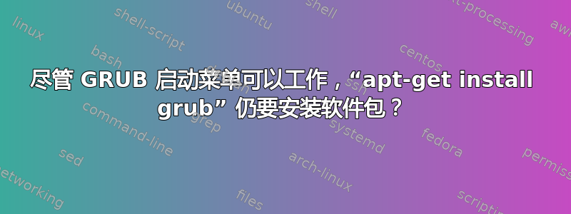 尽管 GRUB 启动菜单可以工作，“apt-get install grub” 仍要安装软件包？