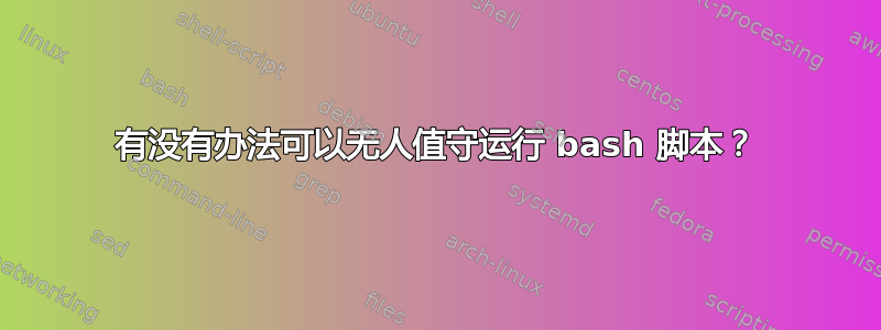 有没有办法可以无人值守运行 bash 脚本？