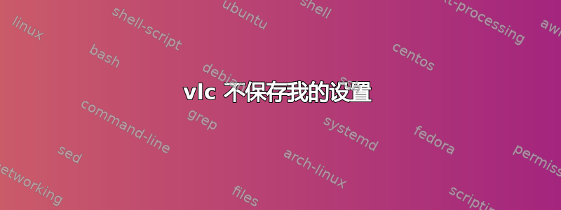 vlc 不保存我的设置