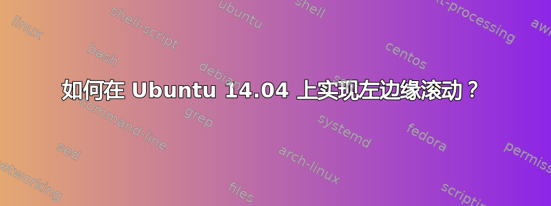 如何在 Ubuntu 14.04 上实现左边缘滚动？