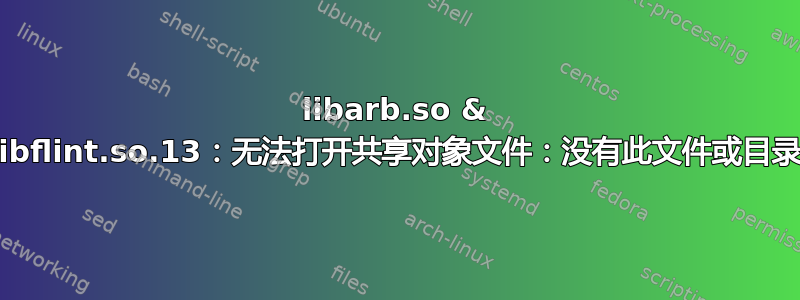 libarb.so & libflint.so.13：无法打开共享对象文件：没有此文件或目录