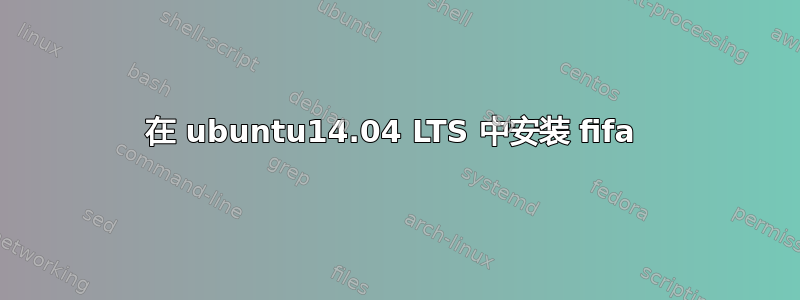 在 ubuntu14.04 LTS 中安装 fifa 