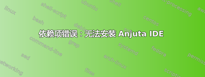 依赖项错误：无法安装 Anjuta IDE