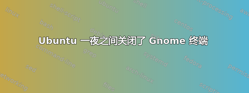 Ubuntu 一夜之间关闭了 Gnome 终端