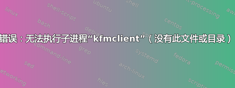 错误：无法执行子进程“kfmclient”（没有此文件或目录）