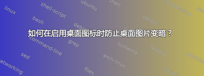 如何在启用桌面图标时防止桌面图片变暗？