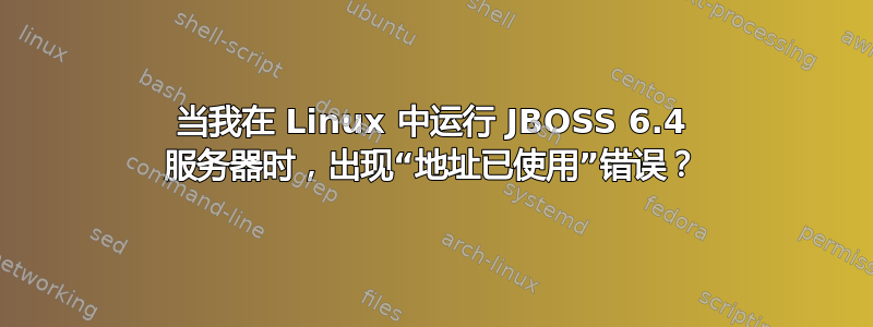 当我在 Linux 中运行 JBOSS 6.4 服务器时，出现“地址已使用”错误？