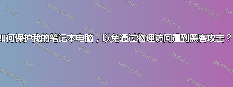 如何保护我的笔记本电脑，以免通过物理访问遭到黑客攻击？