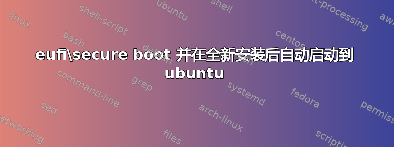 eufi\secure boot 并在全新安装后自动启动到 ubuntu