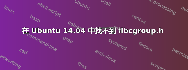 在 Ubuntu 14.04 中找不到 libcgroup.h