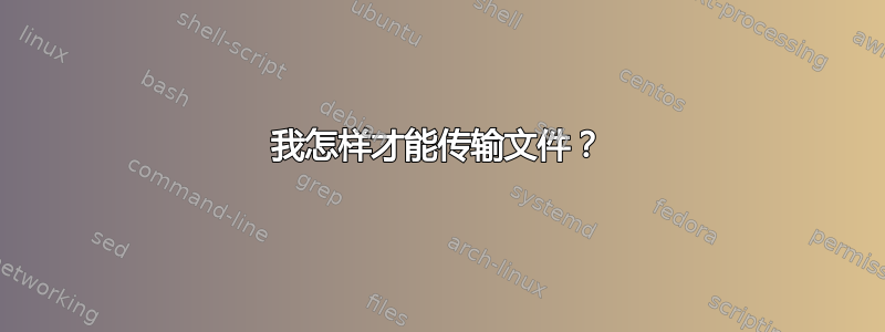 我怎样才能传输文件？