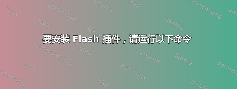 要安装 Flash 插件，请运行以下命令