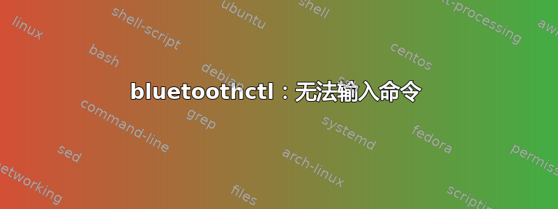 bluetoothctl：无法输入命令