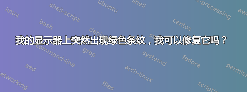 我的显示器上突然出现绿色条纹，我可以修复它吗？