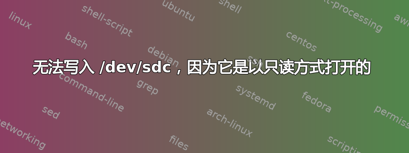 无法写入 /dev/sdc，因为它是以只读方式打开的