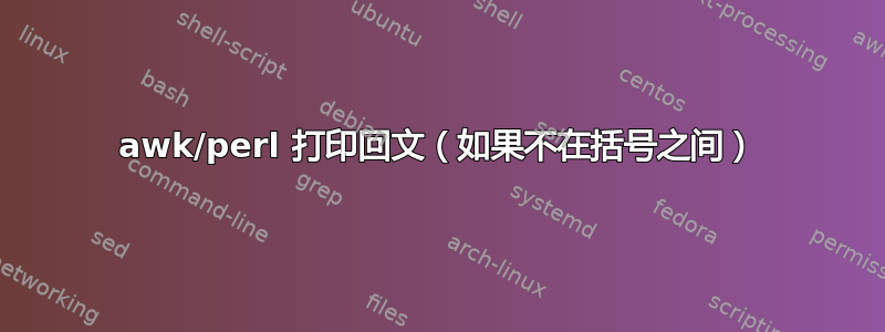 awk/perl 打印回文（如果不在括号之间）