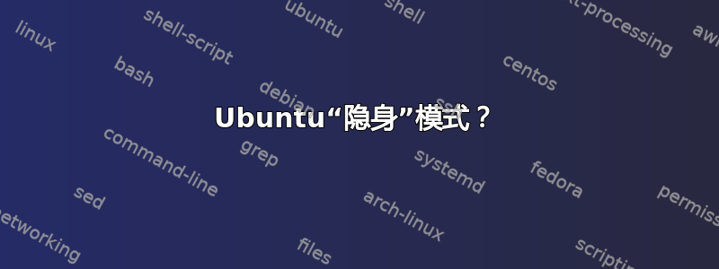 Ubuntu“隐身”模式？