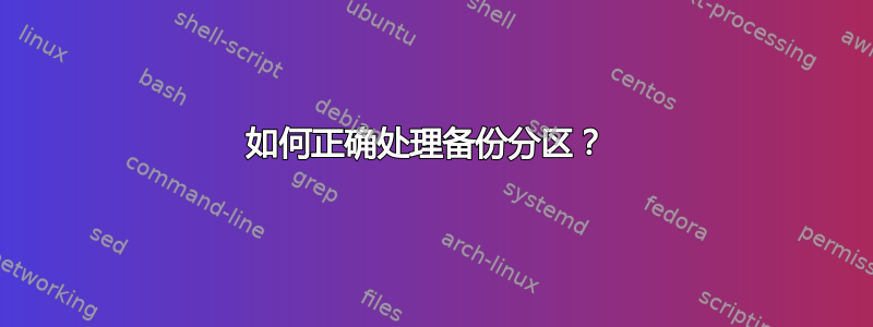 如何正确处理备份分区？ 