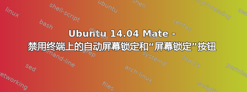 Ubuntu 14.04 Mate - 禁用终端上的自动屏幕锁定和“屏幕锁定”按钮