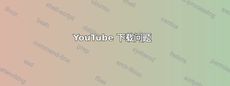 YouTube 下载问题 