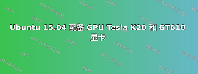 Ubuntu 15.04 配备 GPU Tesla K20 和 GT610 显卡