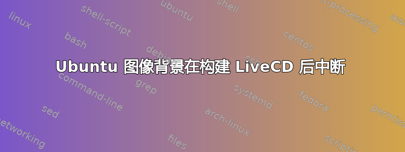 Ubuntu 图像背景在构建 LiveCD 后中断