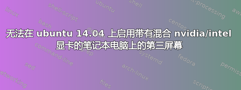 无法在 ubuntu 14.04 上启用带有混合 nvidia/intel 显卡的笔记本电脑上的第三屏幕