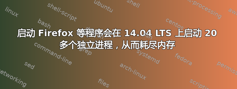 启动 Firefox 等程序会在 14.04 LTS 上启动 20 多个独立进程，从而耗尽内存