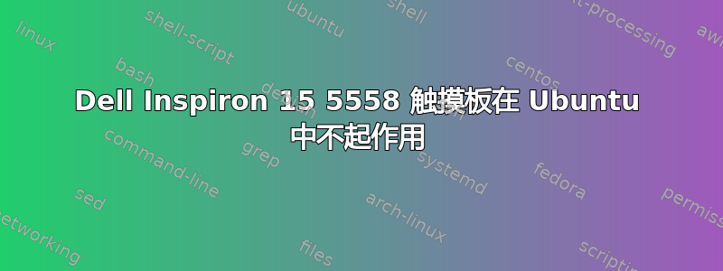 Dell Inspiron 15 5558 触摸板在 Ubuntu 中不起作用
