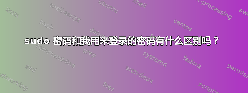 sudo 密码和我用来登录的密码有什么区别吗？