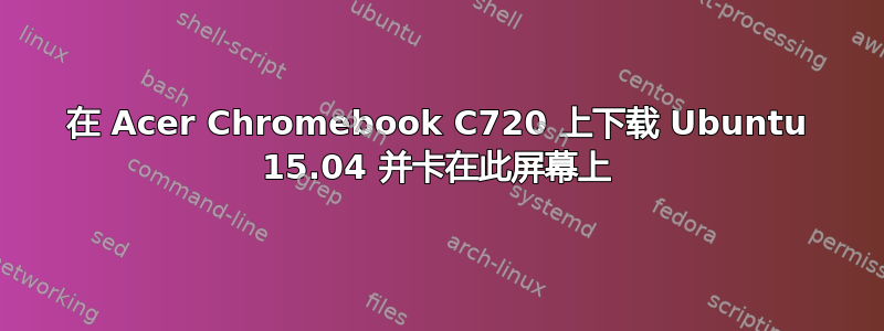 在 Acer Chromebook C720 上下载 Ubuntu 15.04 并卡在此屏幕上