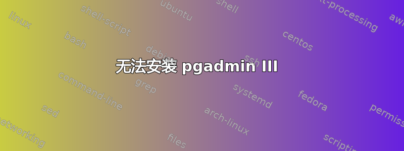 无法安装 pgadmin III 