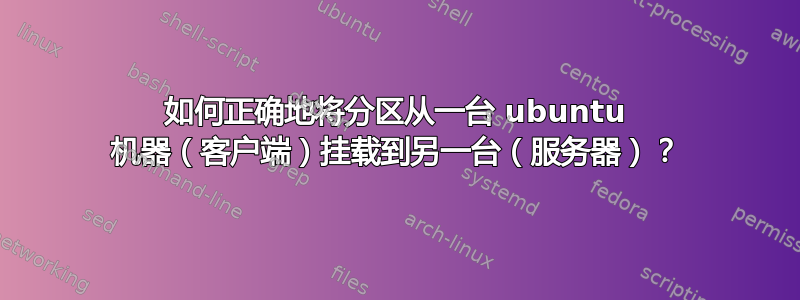 如何正确地将分区从一台 ubuntu 机器（客户端）挂载到另一台（服务器）？