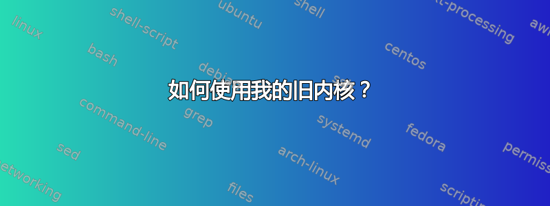 如何使用我的旧内核？