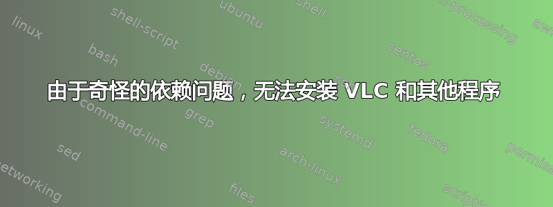 由于奇怪的依赖问题，无法安装 VLC 和其他程序