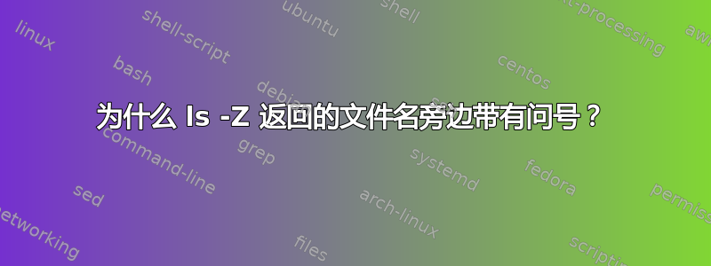 为什么 ls -Z 返回的文件名旁边带有问号？