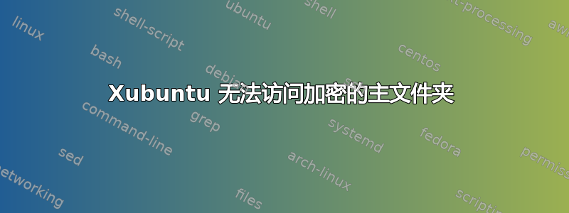 Xubuntu 无法访问加密的主文件夹