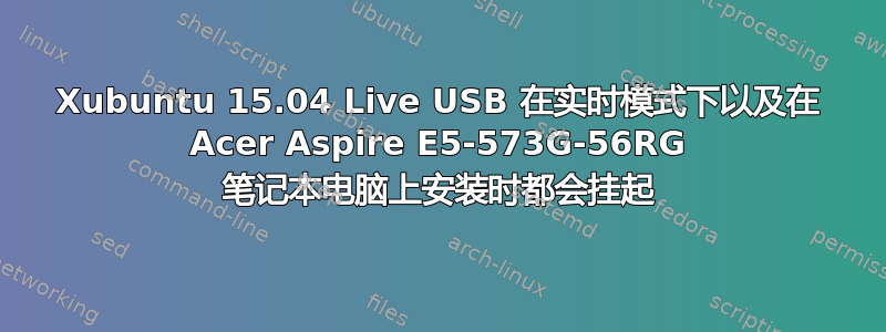 Xubuntu 15.04 Live USB 在实时模式下以及在 Acer Aspire E5-573G-56RG 笔记本电脑上安装时都会挂起