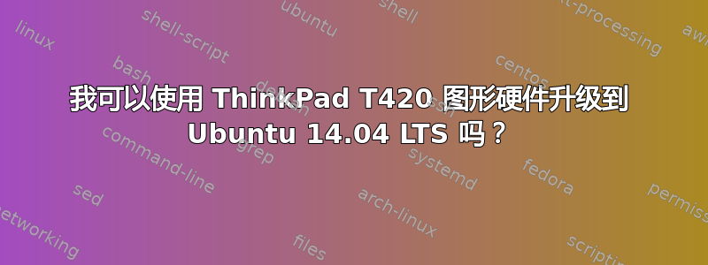 我可以使用 ThinkPad T420 图形硬件升级到 Ubuntu 14.04 LTS 吗？