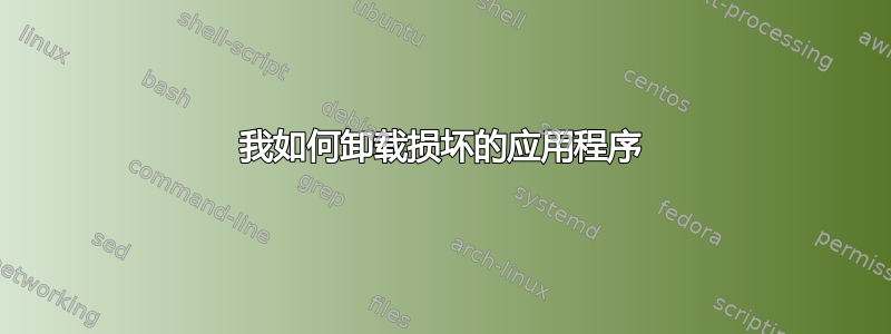 我如何卸载损坏的应用程序