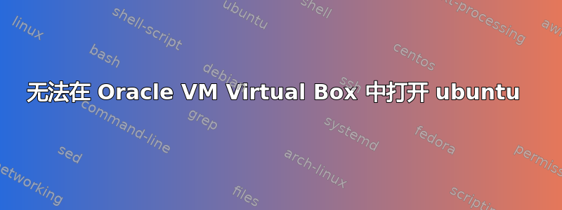 无法在 Oracle VM Virtual Box 中打开 ubuntu 